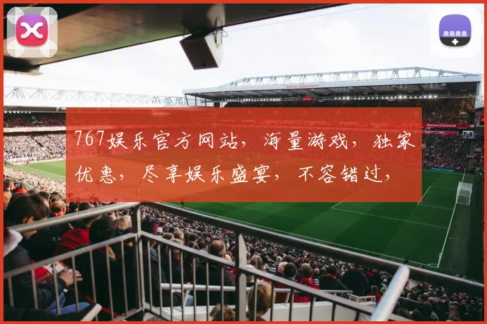 767娱乐官方网站，海量游戏，独家优惠，尽享娱乐盛宴，不容错过，惊喜连连