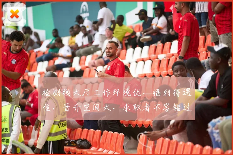 检测线大厅工作环境优，福利待遇佳，晋升空间大，求职者不容错过，三个理由让你心动