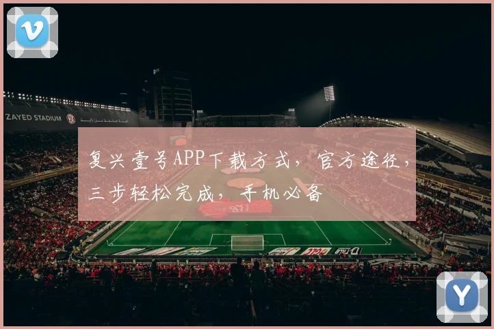 复兴壹号APP下载方式，官方途径，三步轻松完成，手机必备