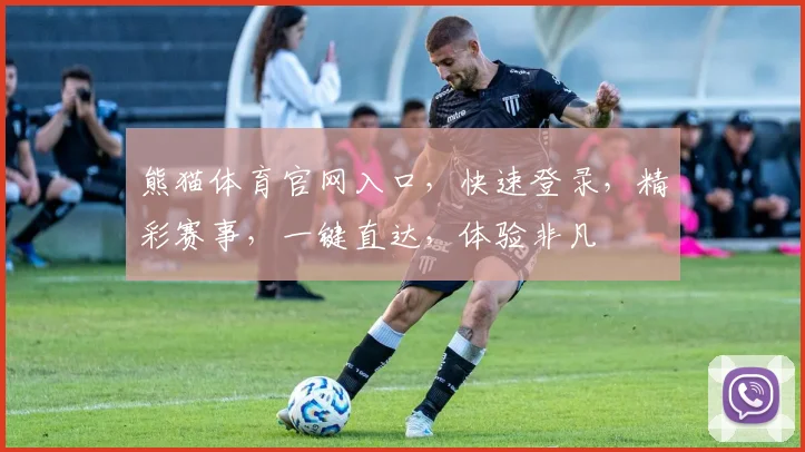 熊猫体育官网入口，快速登录，精彩赛事，一键直达，体验非凡