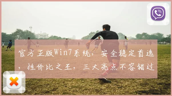 官方正版Win7系统，安全稳定首选，性价比之王，三大亮点不容错过，值得信赖