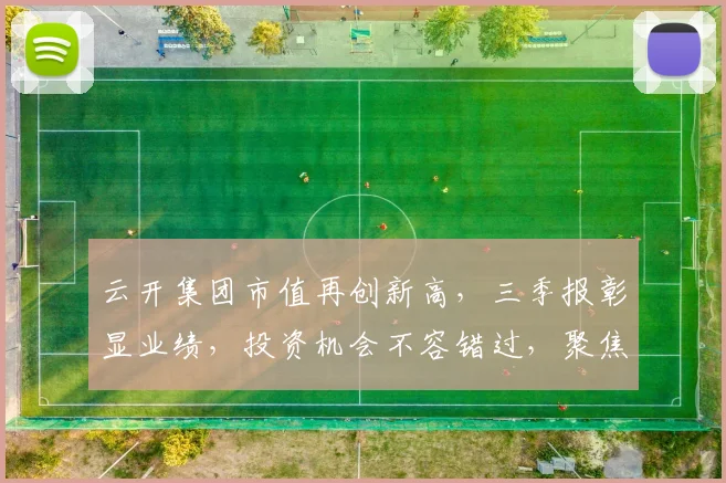 云开集团市值再创新高，三季报彰显业绩，投资机会不容错过，聚焦市场，稳健增长，引领行业潮流。