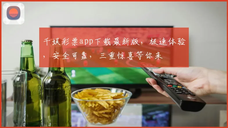 千娱彩票app下载最新版，极速体验，安全可靠，三重惊喜等你来