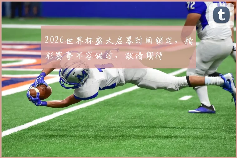 2026世界杯盛大启幕时间锁定，精彩赛事不容错过，敬请期待