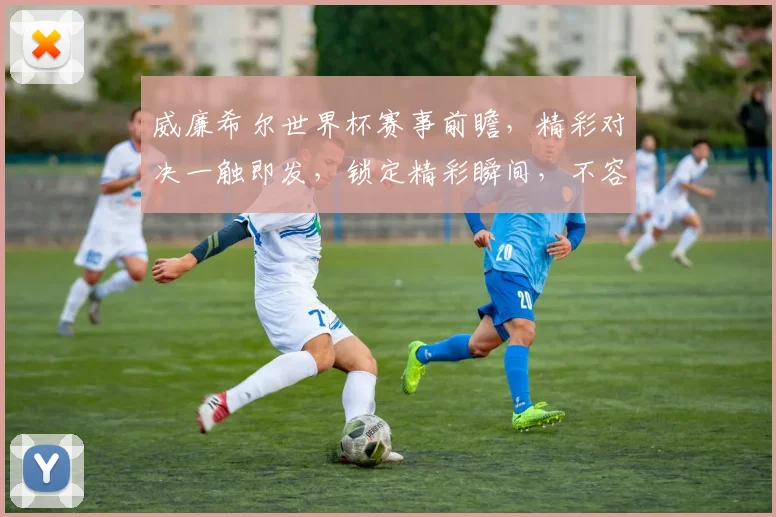 威廉希尔世界杯赛事前瞻，精彩对决一触即发，锁定精彩瞬间，不容错过